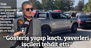 “Gösteriş yapıp kaçtı, yaverleri işçileri tehdit etti”
