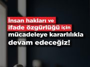İnsan hakları ve ifade özgürlüğü için mücadeleye kararlılıkla devam edeceğiz
