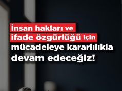 İnsan hakları ve ifade özgürlüğü için mücadeleye kararlılıkla devam edeceğiz