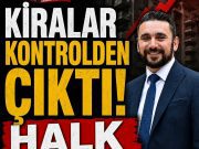 KİRALAR KONTROLDEN ÇIKTI!, HALK EV BULAMIYOR!